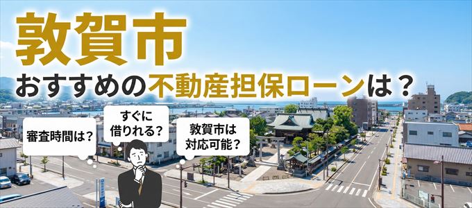 敦賀市でおすすめの不動産担保ローンは？