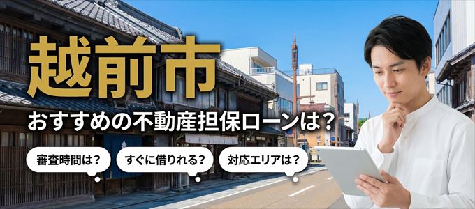 越前市でおすすめの不動産担保ローンは？