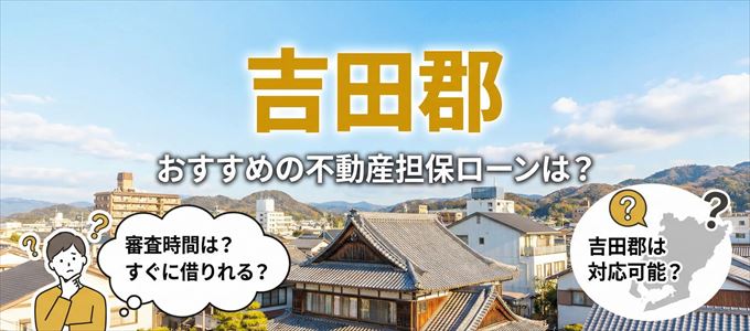 吉田郡でおすすめの不動産担保ローンは？