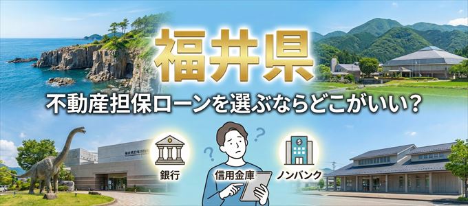 福井県で不動産担保ローンを利用するなら何処がおすすめ?